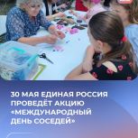 30 мая Единая Россия проведёт Всероссийскую акцию «Международный день соседей»