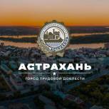 При поддержке «Единой России» Астрахани присвоили звание «Город трудовой доблести»